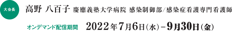 大会長：高野　八百子（慶應義塾大学病院 感染制御部／感染症看護専門看護師）／オンデマンド配信期間：2022年7月6日（水）～9月30日（金）